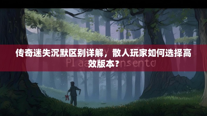 传奇迷失沉默区别详解，散人玩家如何选择高效版本？