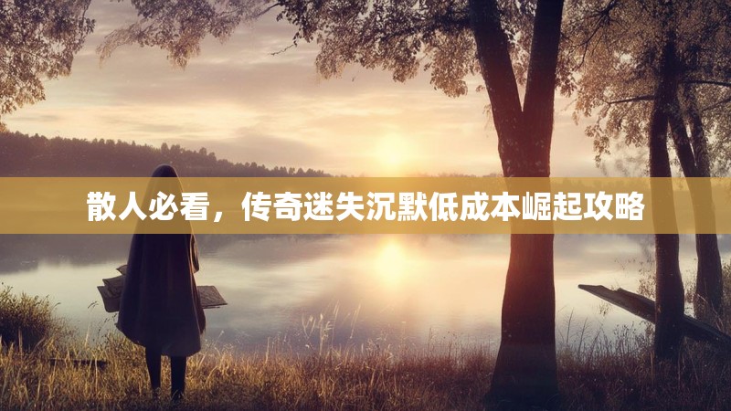 散人必看，传奇迷失沉默低成本崛起攻略