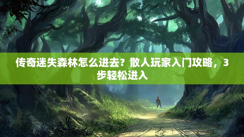 传奇迷失森林怎么进去？散人玩家入门攻略，3步轻松进入