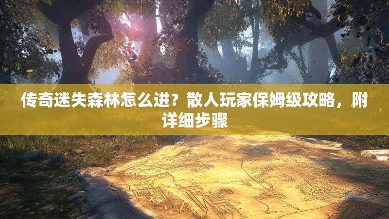传奇迷失森林怎么进？散人玩家保姆级攻略，附详细步骤