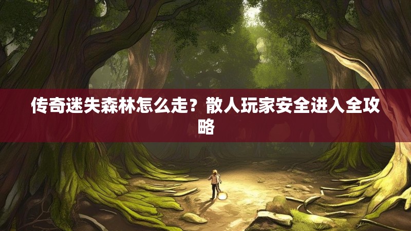传奇迷失森林怎么走？散人玩家安全进入全攻略