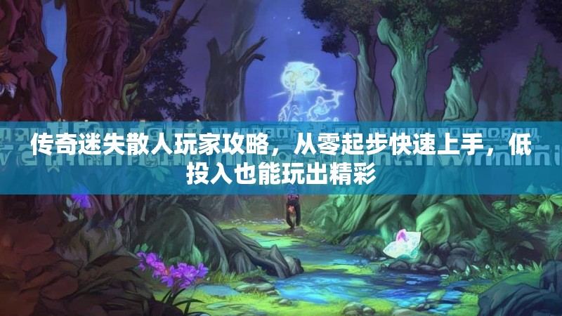 传奇迷失散人玩家攻略，从零起步快速上手，低投入也能玩出精彩