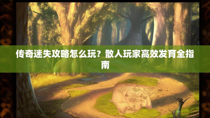 传奇迷失攻略怎么玩？散人玩家高效发育全指南