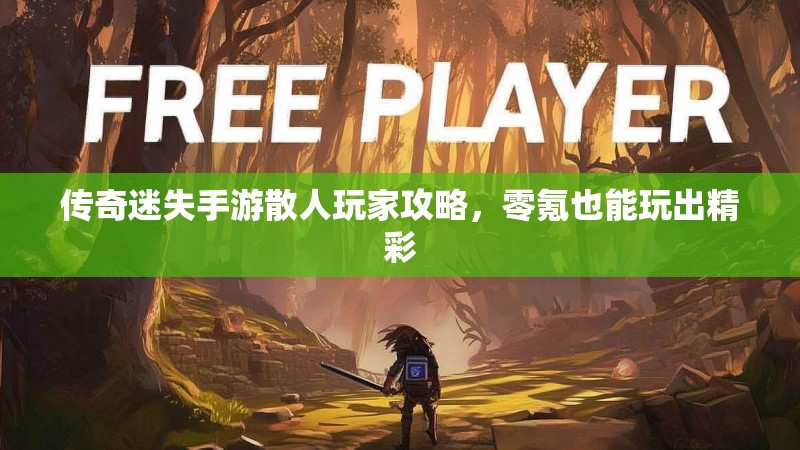 传奇迷失手游散人玩家攻略，零氪也能玩出精彩