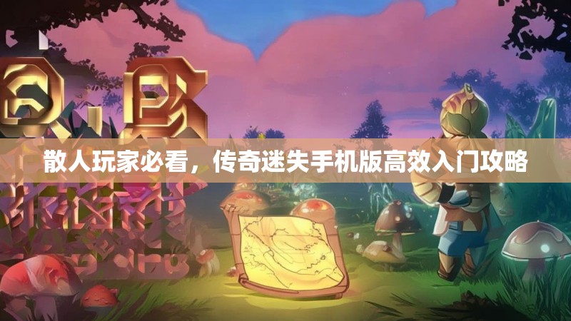 散人玩家必看，传奇迷失手机版高效入门攻略