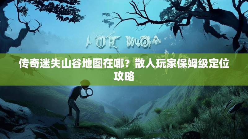 传奇迷失山谷地图在哪？散人玩家保姆级定位攻略