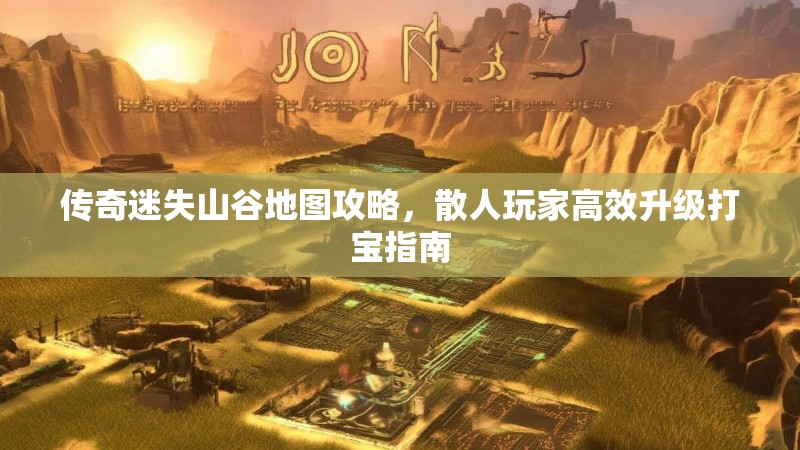 传奇迷失山谷地图攻略，散人玩家高效升级打宝指南