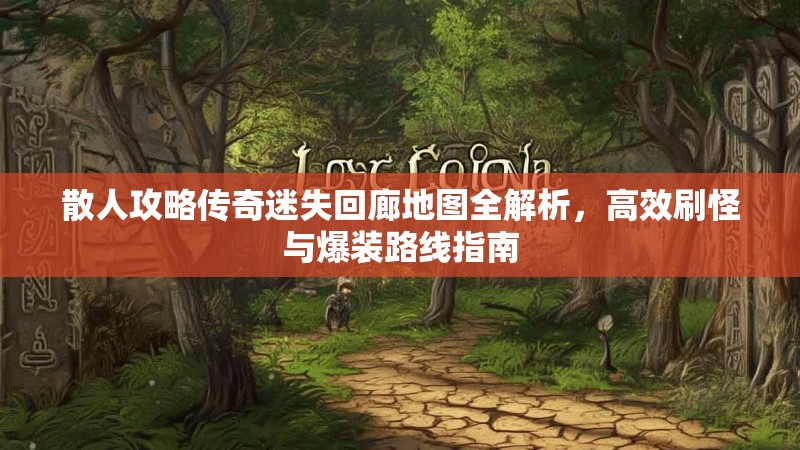 散人攻略传奇迷失回廊地图全解析，高效刷怪与爆装路线指南
