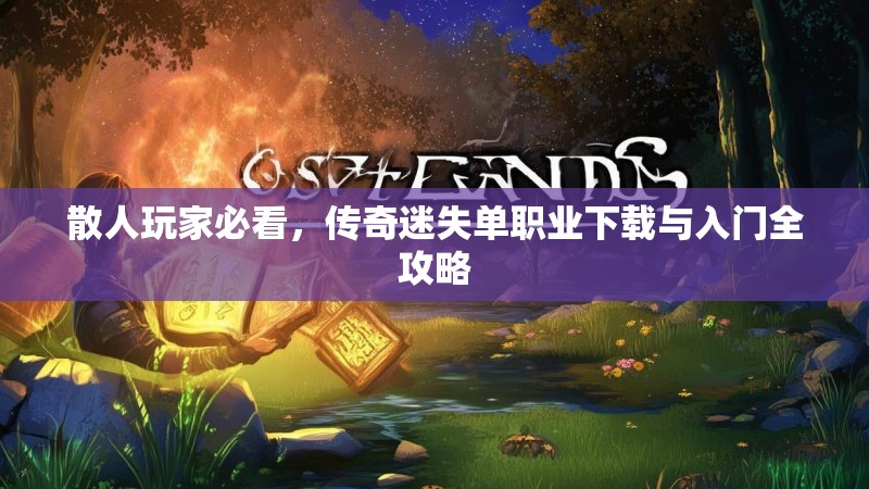 散人玩家必看，传奇迷失单职业下载与入门全攻略