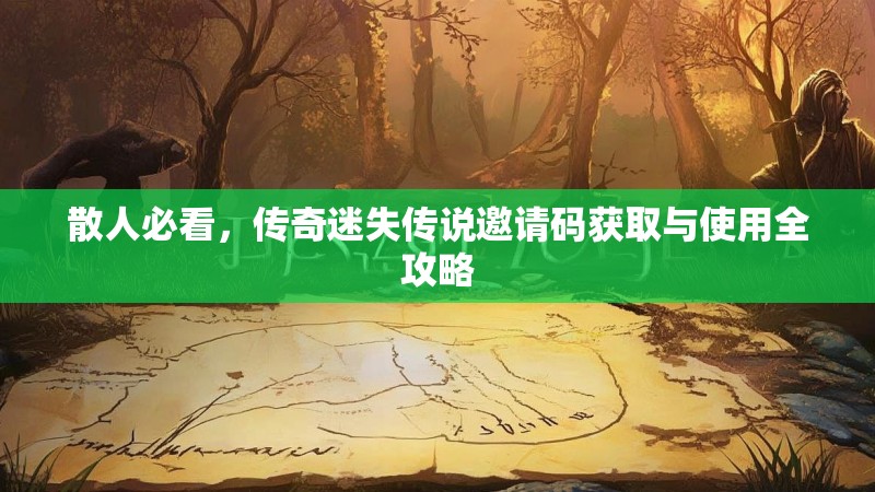 散人必看，传奇迷失传说邀请码获取与使用全攻略