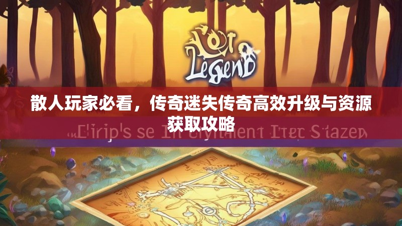 散人玩家必看，传奇迷失传奇高效升级与资源获取攻略
