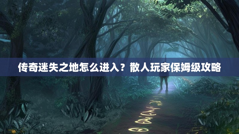 传奇迷失之地怎么进入？散人玩家保姆级攻略