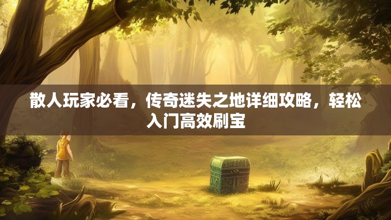 散人玩家必看，传奇迷失之地详细攻略，轻松入门高效刷宝