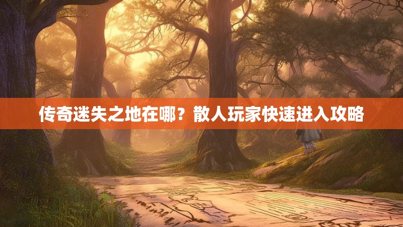 传奇迷失之地在哪？散人玩家快速进入攻略