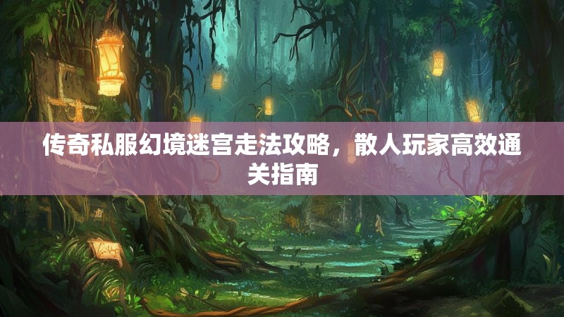 传奇私服幻境迷宫走法攻略，散人玩家高效通关指南