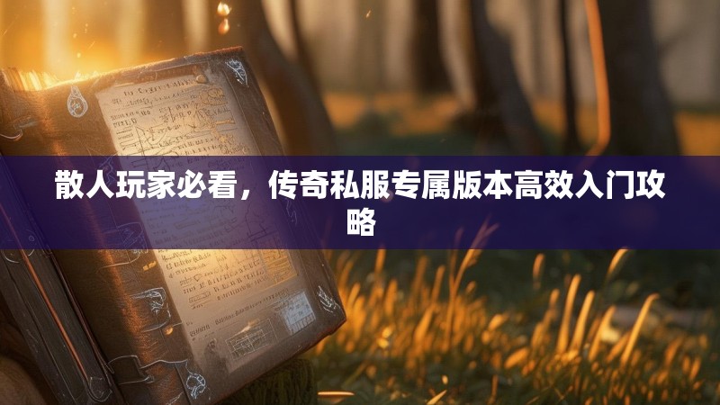 散人玩家必看，传奇私服专属版本高效入门攻略