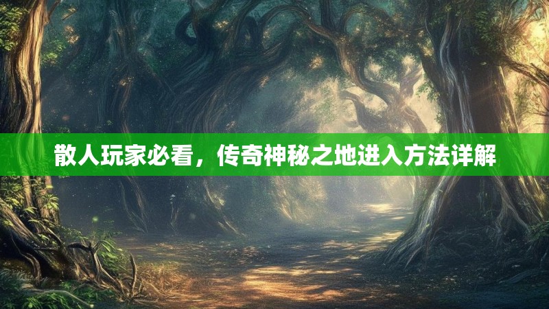 散人玩家必看，传奇神秘之地进入方法详解