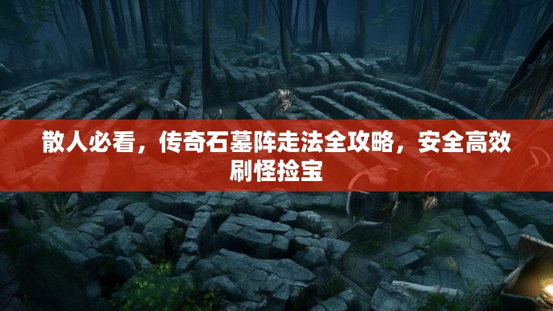 散人必看，传奇石墓阵走法全攻略，安全高效刷怪捡宝