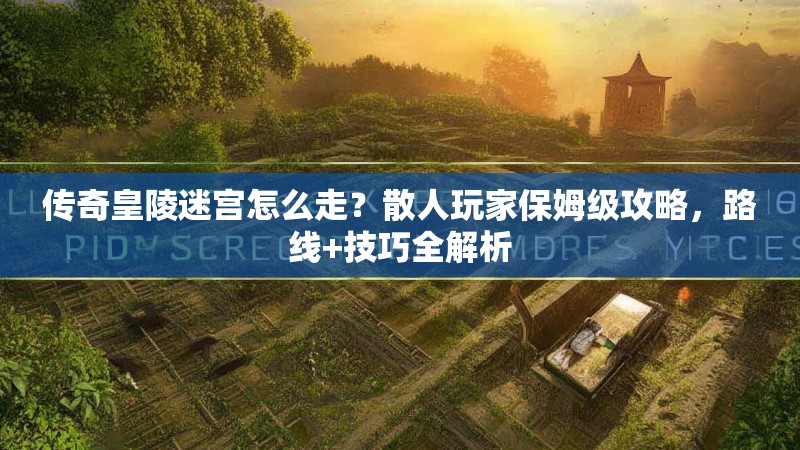传奇皇陵迷宫怎么走？散人玩家保姆级攻略，路线+技巧全解析