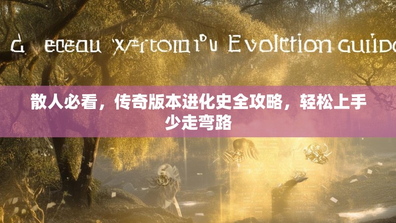 散人必看，传奇版本进化史全攻略，轻松上手少走弯路