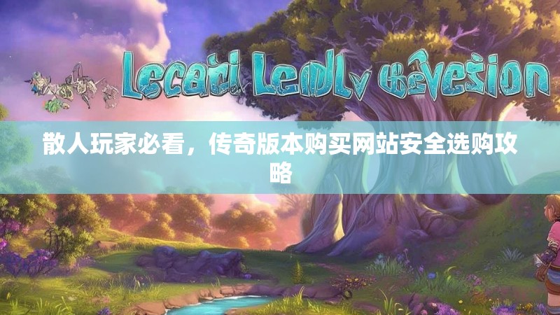 散人玩家必看，传奇版本购买网站安全选购攻略