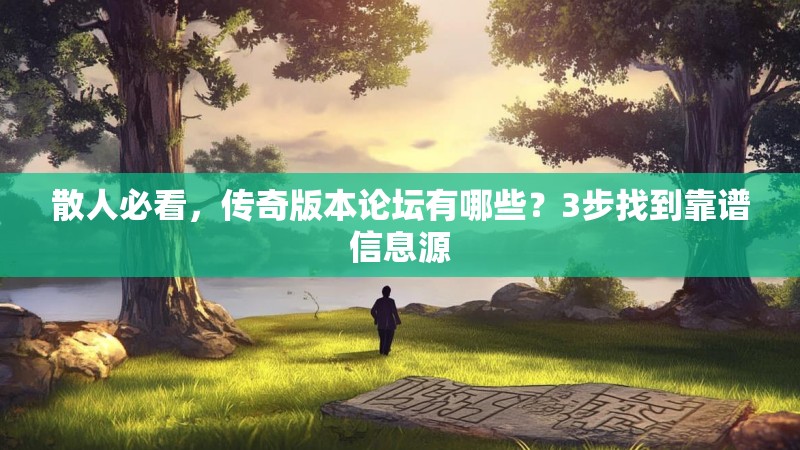 散人必看，传奇版本论坛有哪些？3步找到靠谱信息源