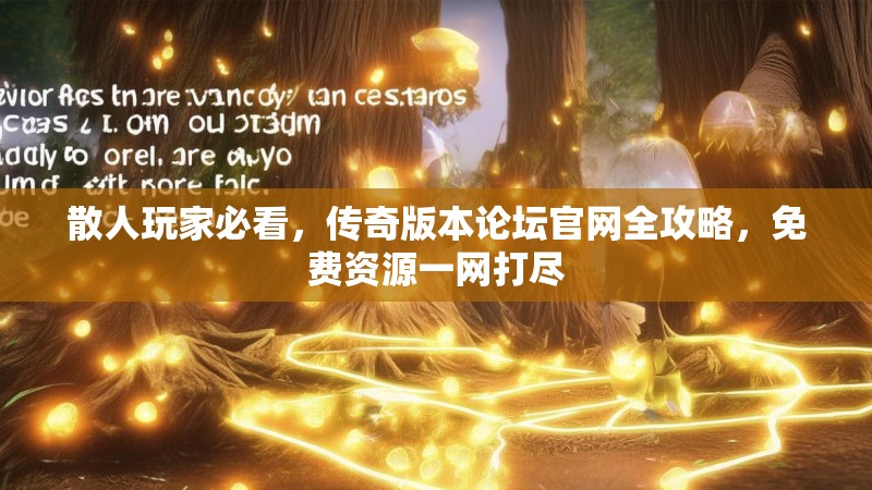 散人玩家必看，传奇版本论坛官网全攻略，免费资源一网打尽