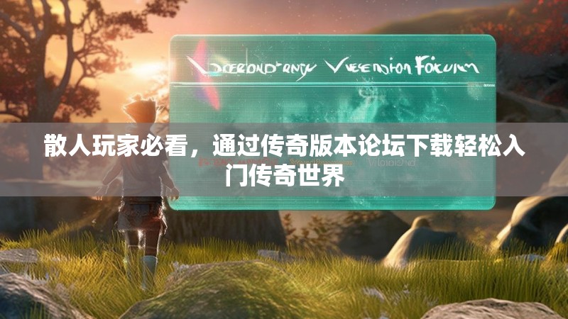 散人玩家必看，通过传奇版本论坛下载轻松入门传奇世界