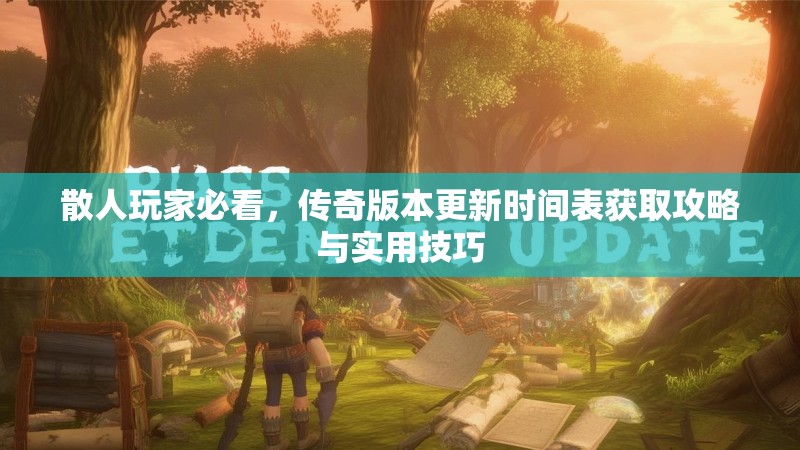 散人玩家必看，传奇版本更新时间表获取攻略与实用技巧