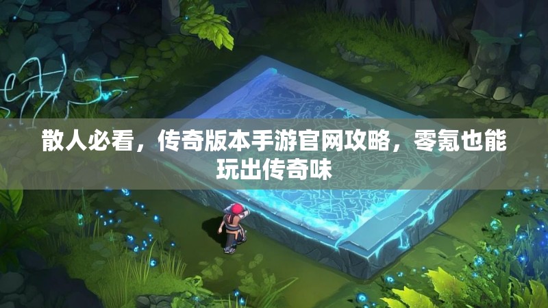 散人必看，传奇版本手游官网攻略，零氪也能玩出传奇味