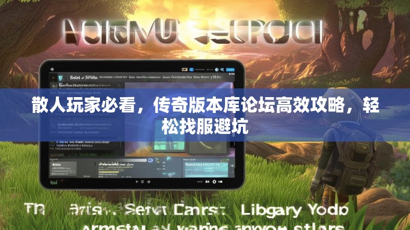 散人玩家必看，传奇版本库论坛高效攻略，轻松找服避坑