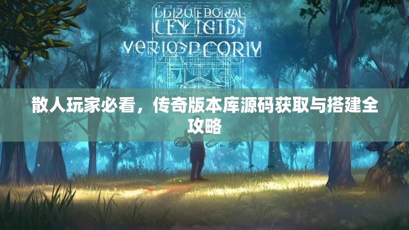 散人玩家必看，传奇版本库源码获取与搭建全攻略