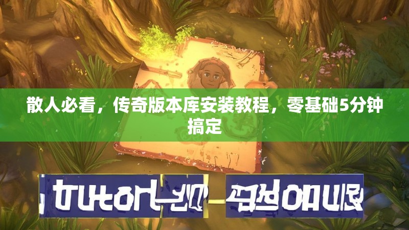 散人必看，传奇版本库安装教程，零基础5分钟搞定