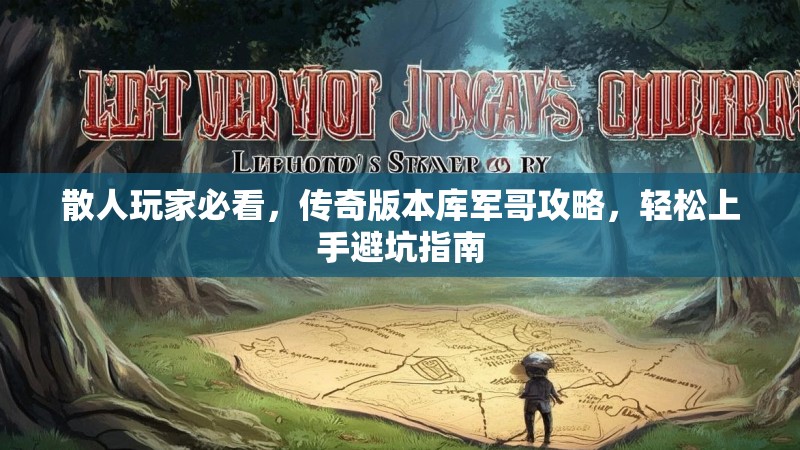 散人玩家必看，传奇版本库军哥攻略，轻松上手避坑指南