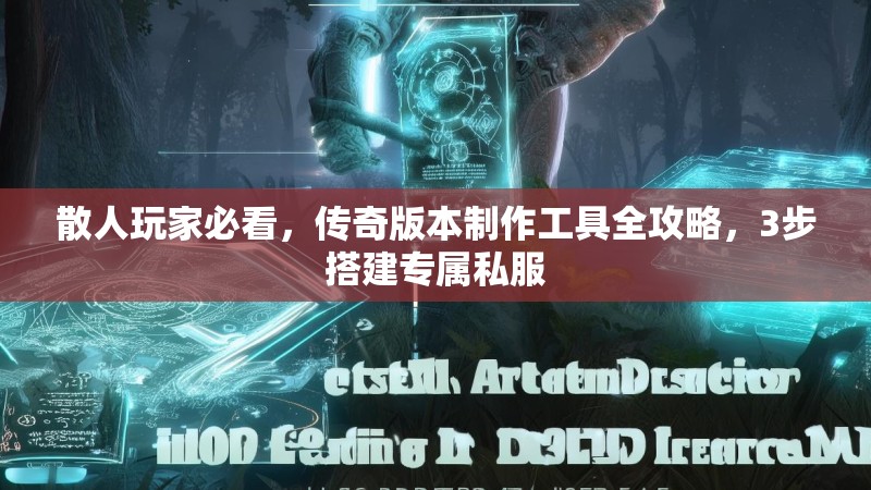 散人玩家必看，传奇版本制作工具全攻略，3步搭建专属私服