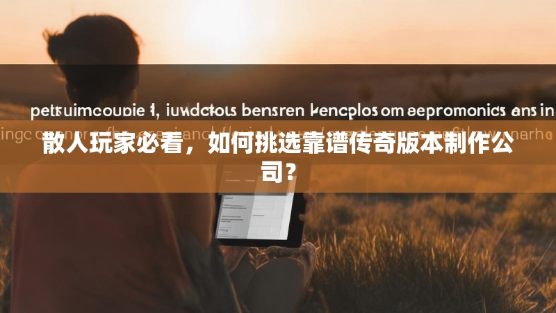 散人玩家必看，如何挑选靠谱传奇版本制作公司？