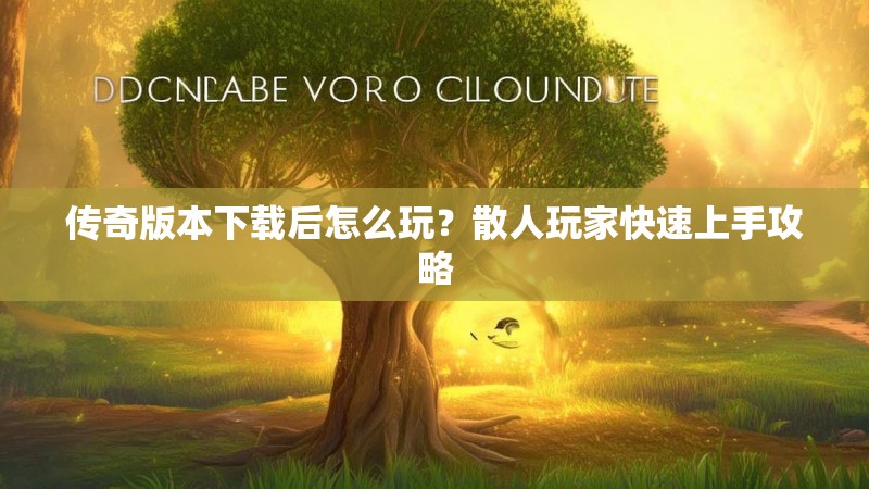 传奇版本下载后怎么玩？散人玩家快速上手攻略