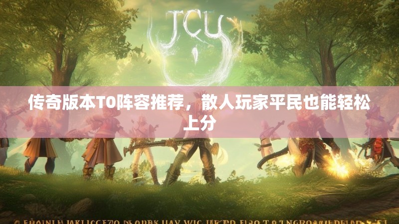 传奇版本T0阵容推荐，散人玩家平民也能轻松上分