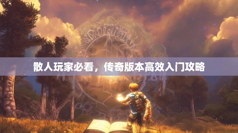 散人玩家必看，传奇版本高效入门攻略