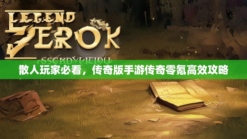 散人玩家必看，传奇版手游传奇零氪高效攻略