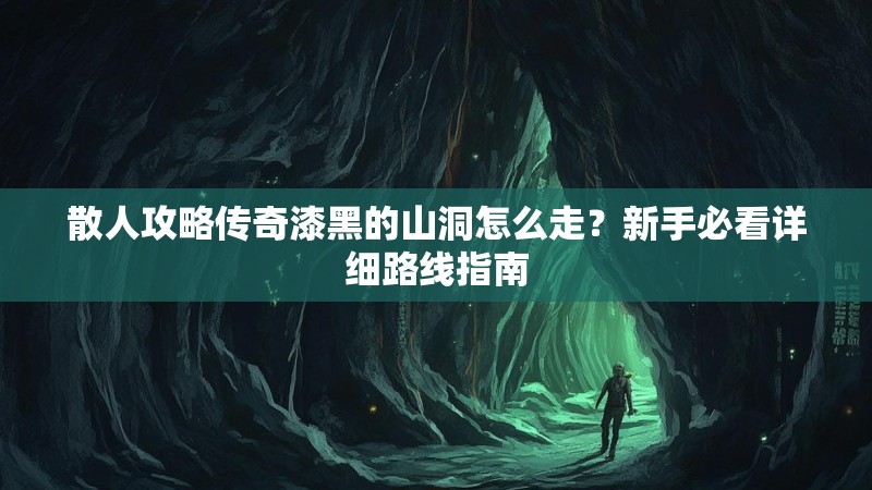 散人攻略传奇漆黑的山洞怎么走？新手必看详细路线指南