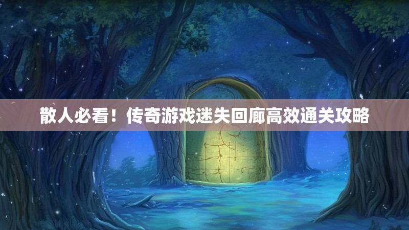 散人必看！传奇游戏迷失回廊高效通关攻略