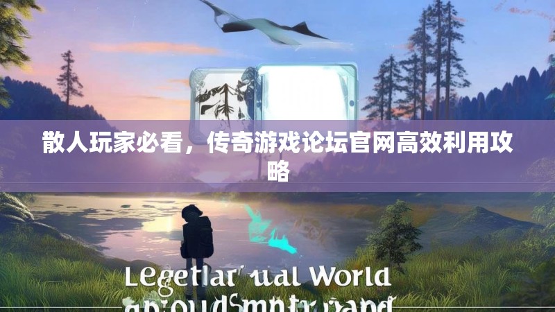 散人玩家必看，传奇游戏论坛官网高效利用攻略