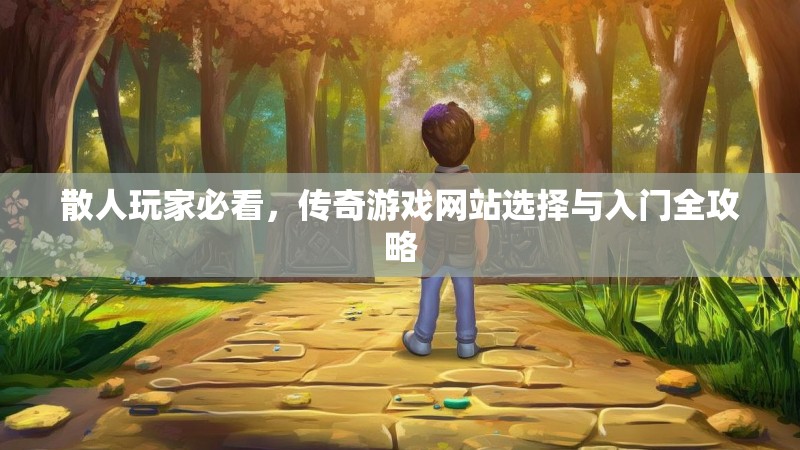 散人玩家必看，传奇游戏网站选择与入门全攻略