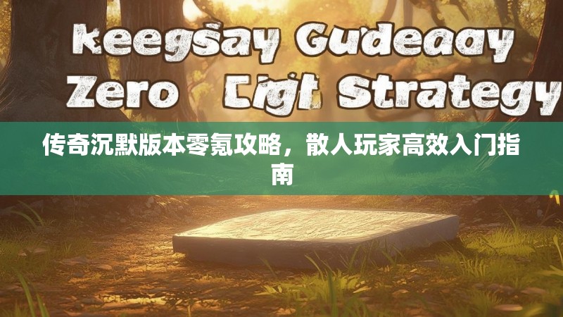 传奇沉默版本零氪攻略，散人玩家高效入门指南