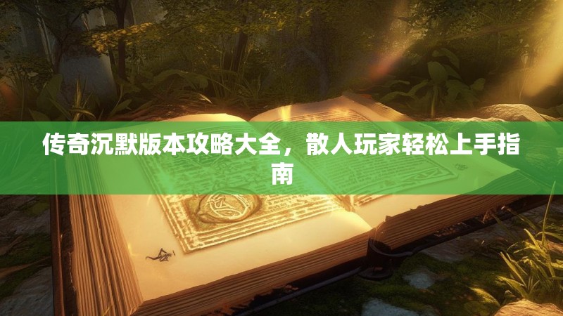 传奇沉默版本攻略大全，散人玩家轻松上手指南