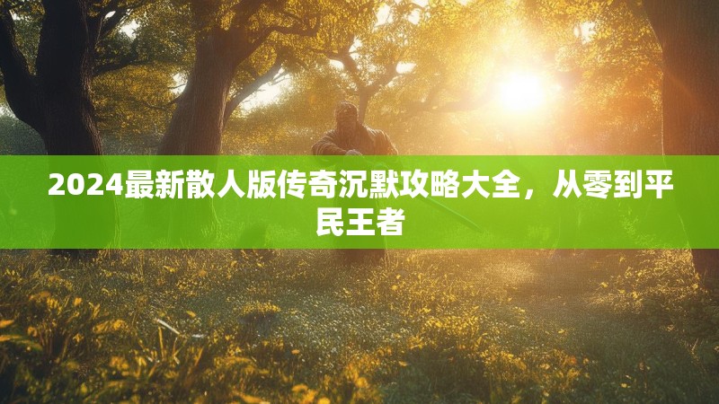 2024最新散人版传奇沉默攻略大全，从零到平民王者
