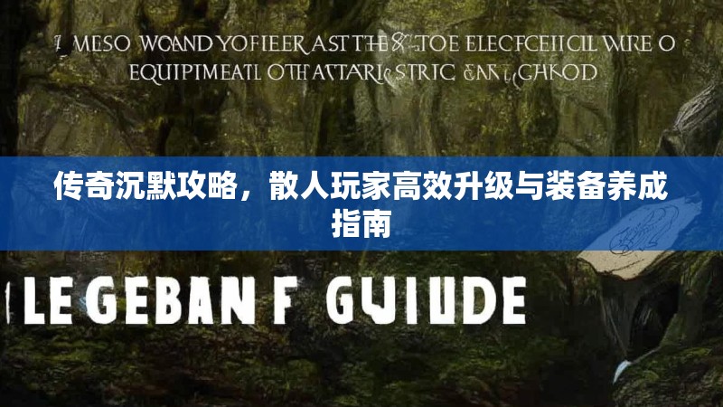 传奇沉默攻略，散人玩家高效升级与装备养成指南