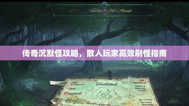传奇沉默怪攻略，散人玩家高效刷怪指南