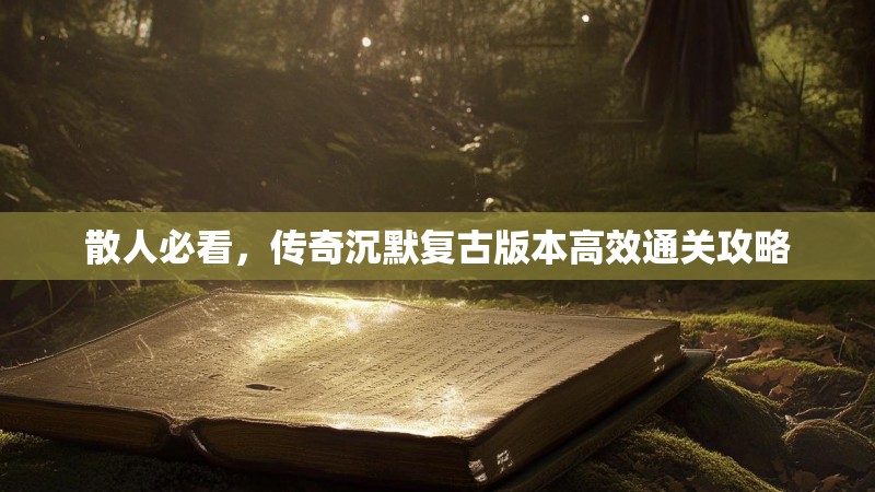 散人必看，传奇沉默复古版本高效通关攻略